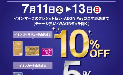 7/11(金)～13(日)三日間限定！イオンカードでの決済で請求時5%/10%OFF！！！