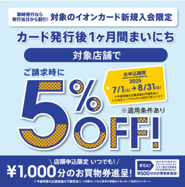 CONTENTS割引対象期間キャンペーン概要ご注意事項キャンペーンをご利用いただくとこんなにお得！！！イオン公式HPはこちら！割引対象期間 2025年7月1日(火)～2025年8月31日(日)までにお申込みいただいた方 キャンペーン概要 対象のイオンカード新規入会限定カード発行後1ヶ月間まいにちご請 […]