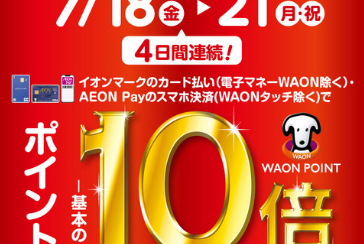 7/18(金)～7/21(月祝)開催！イオンカード決済でポイント10倍キャンペーン♪