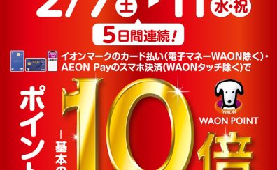 ”2月7日(土)～2月11日(水・祝)の5日間開催”イオンカードポイント10倍キャンペーン