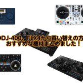 DDJ-400、DDJ-FLX4からの買い替え、おすすめ機材まとめ