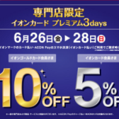 6月26日(金)~28日(日)の3日間限定!イオンカード・AEONPayのお支払いで請求金額10%・5%OFF!!!