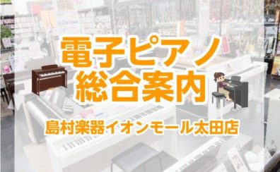 【電子ピアノ総合案内🎹】ピアノのご相談は、島村楽器イオンモール太田店にお任せください！