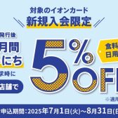 イオンカード新規入会で【期間中5％OFF】にてお買い物できます！7/1(火)～8/31(日)まで