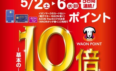 【GWのお買い得情報】5/2(土)～5/6(水)の5日間限定！イオンカードお支払いでポイント10倍🌟