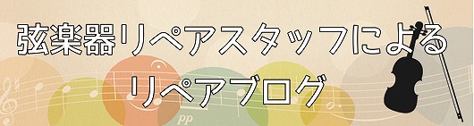 弦楽器リペア便り　～リペアスタッフによる弦楽器豆知識ブログ～