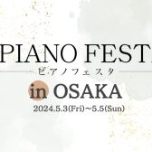 【ピアノフェスタ2024開催】5/3(金・祝)-5/5(日)～PIANO FESTA 2024 in OSAKA ～