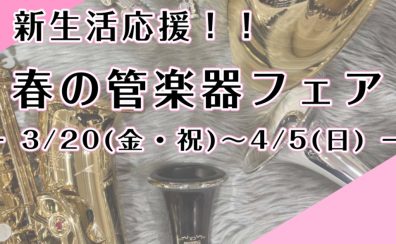 3/20(金・祝)～4/5(日)　新生活応援！　春の管楽器フェア開催！