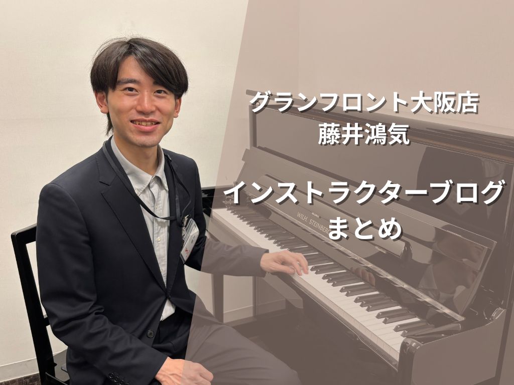 島村楽器グランフロント大阪店 ピアノインストラクター藤井鴻気のブログまとめページです。今後も更新予定ですのでお楽しみに! CONTENTS#1~#1~