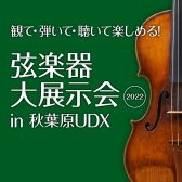 【終了】＜弦楽器の祭典＞「 弦楽器大展示会 in 秋葉原UDX 2022」 5月3日(火祝)-5月5日(木祝) 開催のご案内