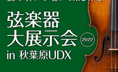 【終了】＜弦楽器の祭典＞「 弦楽器大展示会 in 秋葉原UDX 2022」 5月3日(火祝)-5月5日(木祝) 開催のご案内