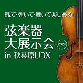 ＜弦楽器の祭典＞「 弦楽器大展示会 in 秋葉原UDX 2024」 5月3日(金祝)-5月5日(日祝) 開催のご案内