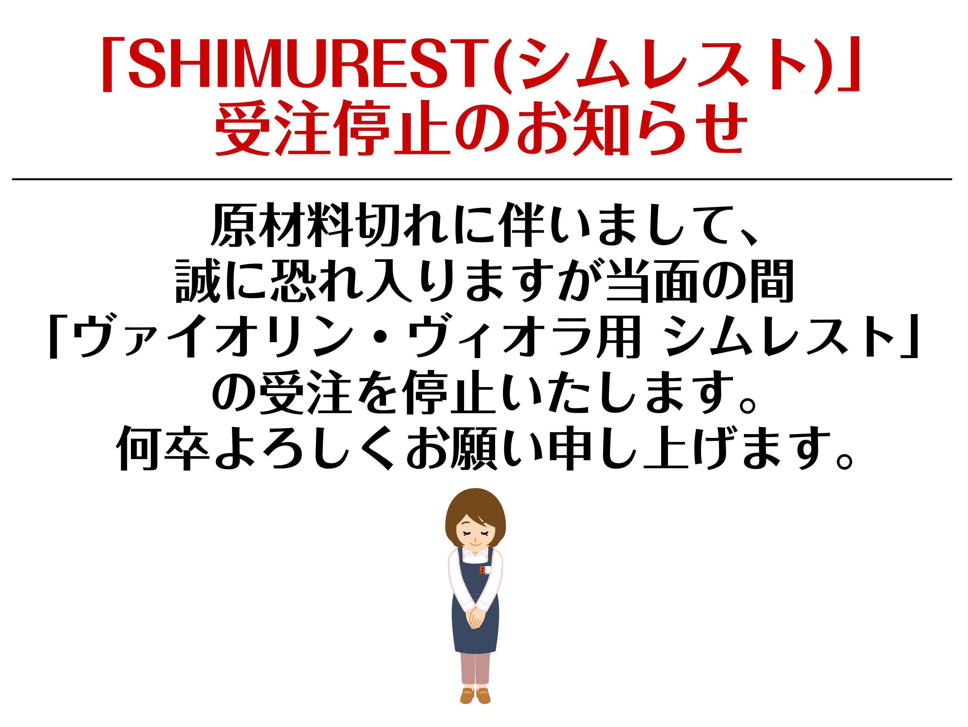 平素は格別のご高配を賜り、誠にありがとうございます。 表題のとおり、原材料切れに伴いまして、誠に恐れ入りますが当面の間ヴァイオリン・ヴィオラ用顎当て「SHIMUREST for Violin」および「SHIMUREST for Viola」の受注を停止いたします。 受注再開の際は、当サイトにてお知ら […]