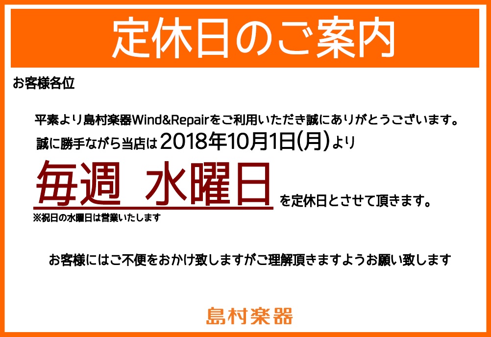 *定休日のご案内 平素より島村楽器Wind＆Repairをご利用いただき誠にありがとうございます。]]誠に勝手ながら当店は[!!2018年10月1日（月）!!]より毎週水曜日を定休日とさせていただきます。]]※水曜祝日は営業致します お客様にはご不便をおかけ致しますがご理解頂きますようお願い致します […]