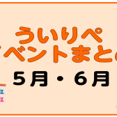 【5月・6月】ういりぺイベントまとめ