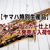 【ヤマハ特別生産品】アンバーラッカー仕上げ YAS-62A、YTS-62A展示中