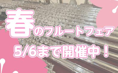 春のフルートフェアGWまで開催中！