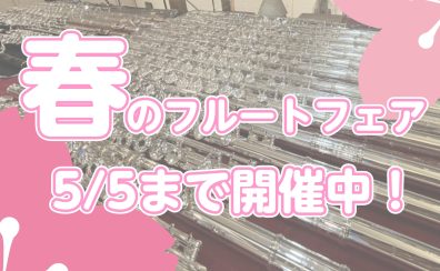 春のフルートフェアGWまで開催中!