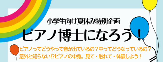 CONTENTSイベント情報イベント概要お問い合わせ・お申込みアップライトピアノ総合情報はこちらイベント情報 8月は小学生夏休み特別企画。ピアノを弾いているだけでは分からない、ピアノの中身について勉強してみましょう。ピアノ調律師として経験のあるスタッフがご紹介いたします！今回はピアノ調律体験ができま […]