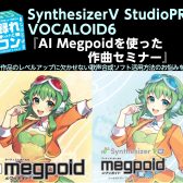 録れコン2024連動企画、SynthesizerV StudioPRO・VOCALOID6『AI Megpoidを使った作曲セミナー』開催！
