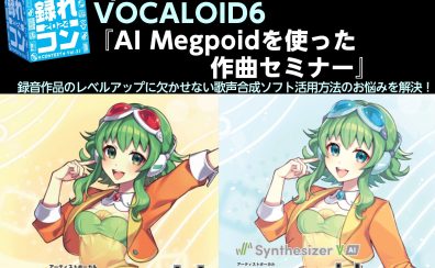 録れコン2024連動企画、SynthesizerV StudioPRO・VOCALOID6『AI Megpoidを使った作曲セミナー』開催！