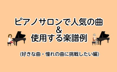 【利府　大人のための予約制ピアノ教室】ピアノサロンで人気の曲と使用する楽譜例（好きな曲・憧れの曲に挑戦したい編）