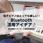 電子ピアノはとっても楽しい！Bluetooth活用アイデア♪
