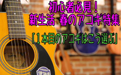 初心者必見！新生活 春のアコギ特集Vo1「1本目のアコギはこう選ぶ！」