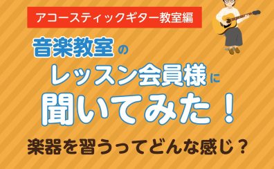 アコースティックギター教室 レッスン会員様に聞いてみた！楽器を習うってどんな感じ？