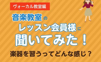 ヴォーカル教室 レッスン会員様に聞いてみた！楽器を習うってどんな感じ？