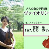 【大人のための予約制ヴァイオリン教室】インストラクター 北村 希～さいたま新都心駅近くの音楽教室～