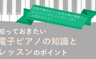 ピアノ指導者のための知っておきたい電子ピアノの知識とレッスンのポイントセミナー開催！