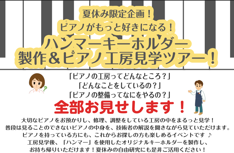 大切なピアノをお預かりし、修理、調整をしている工房の中をまるっと見学！普段は見ることのできないピアノの中身を、技術者の解説を聞きながら見ていただけます。ピアノを持っている方にも、これからお探しの方も楽しめるイベントです ♪工房見学後、「ハンマー」を使用したオリジナルキーホルダーを製作し、お持ち帰りい […]