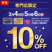 【3/4(金)～3/6(日)】イオンマークのついたカードでのクレジット払いでご請求時10%OFF！！
