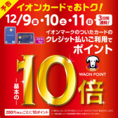 【イオンカード】12月9日（金）～12月11日（日）限定！WAONポイント10倍キャンペーン開催決定！