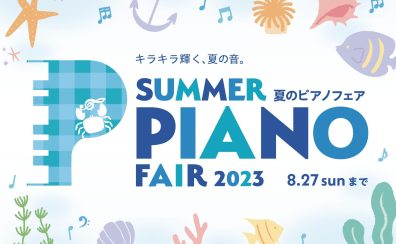 【フェア情報】«7/1 追加情報あり！期間限定・プレゼント追加♬»夏のピアノフェア2023開催いたします。2023年5月20日(土)～8月27日(日)