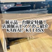 【ピアノ】島村楽器イオンモール堺北花田店：展示特価！展示ピアノのご紹介【KAWAI／K114SX】