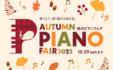 【フェア情報・10/22追加情報あり】期間限定・秋のピアノフェア2023開催いたします。2023年9月9日(土)～10月29日(日)