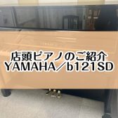 【ピアノ】島村楽器イオンモール堺北花田店：展示ピアノのご紹介【YAMAHA／b121SD】
