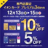 【イオンカード】専門店限定!イオンカード プレミアム 3days！！12/13(金)～12/15(日)まで！イオンカードでのお支払いでご請求時10%OFF(ゴールド会員様)、5%OFF(レギュラー会員様)！
