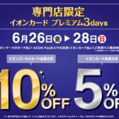 【イオンカード】専門店限定!イオンカードプレミアム3days開催！6月26日(金)-6月28日(日)まで、イオンカードでのお支払いでご請求時10%OFF(ゴールド会員様)、5%OFF(レギュラー会員様)！