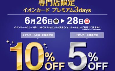 【イオンカード】専門店限定!イオンカードプレミアム3days開催!6月26日(金)-6月28日(日)まで、イオンカードでのお支払いでご請求時10%OFF(ゴールド会員様)、5%OFF(レギュラー会員様)!