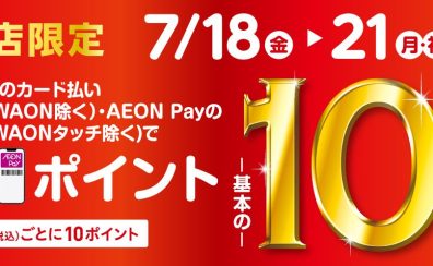 【イオンカードでおトク！】 WAON POINT10倍キャンペーン実施します！！ 7月18日(金)〜21日(月祝)