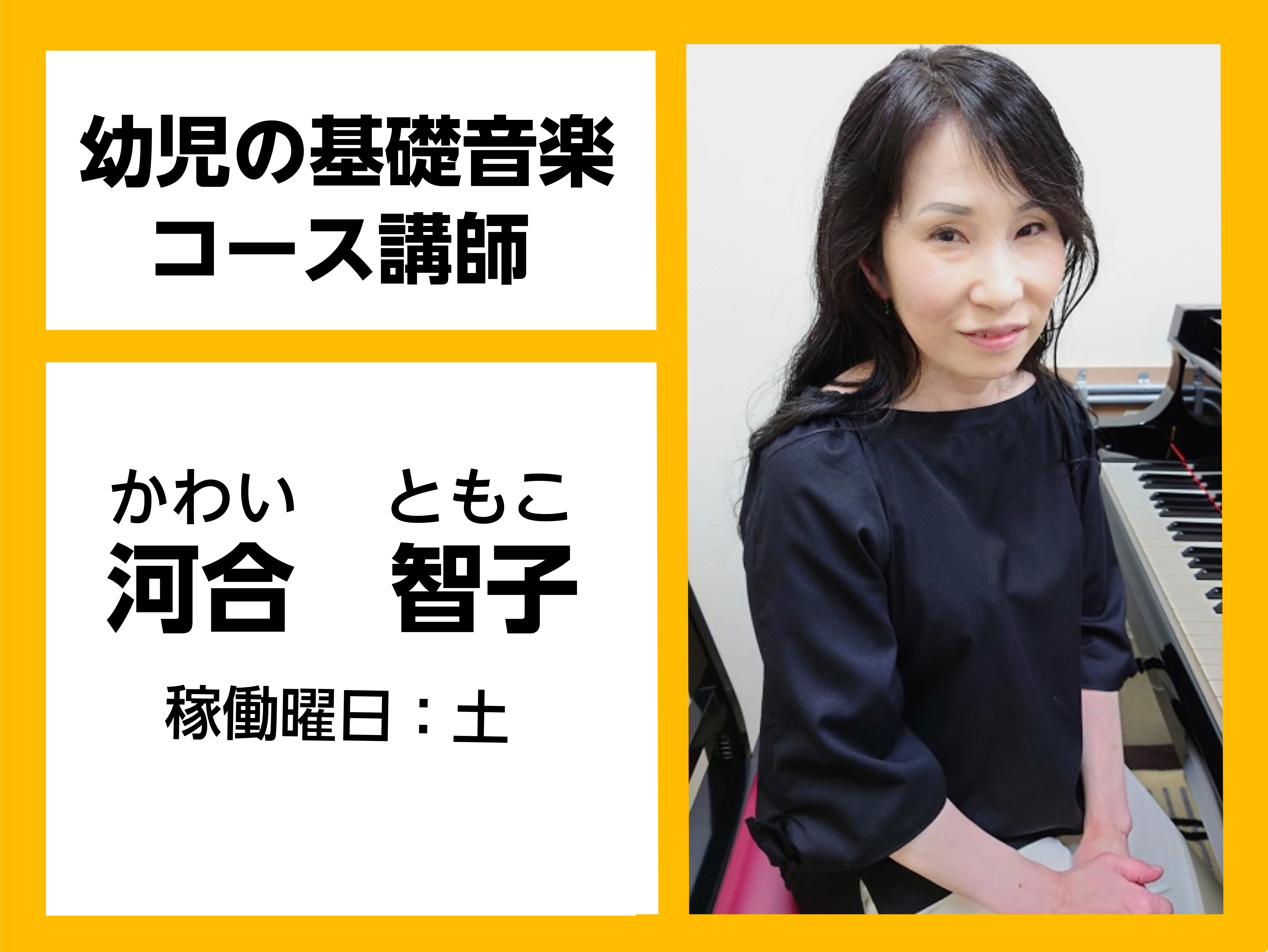 *河合　智子（かわい　ともこ）　担当曜日:土曜日 *講師プロフィール 札幌大谷短期大学音楽科卒業。]]同校専攻科修了。 *講師からのメッセージ 小さなお子様から大人の方まで音楽を好きになっていただけるようなレッスンを致します！]]お待ちしております！ *講師演奏動画 *幼児の基礎音楽コースとは？ 3 […]