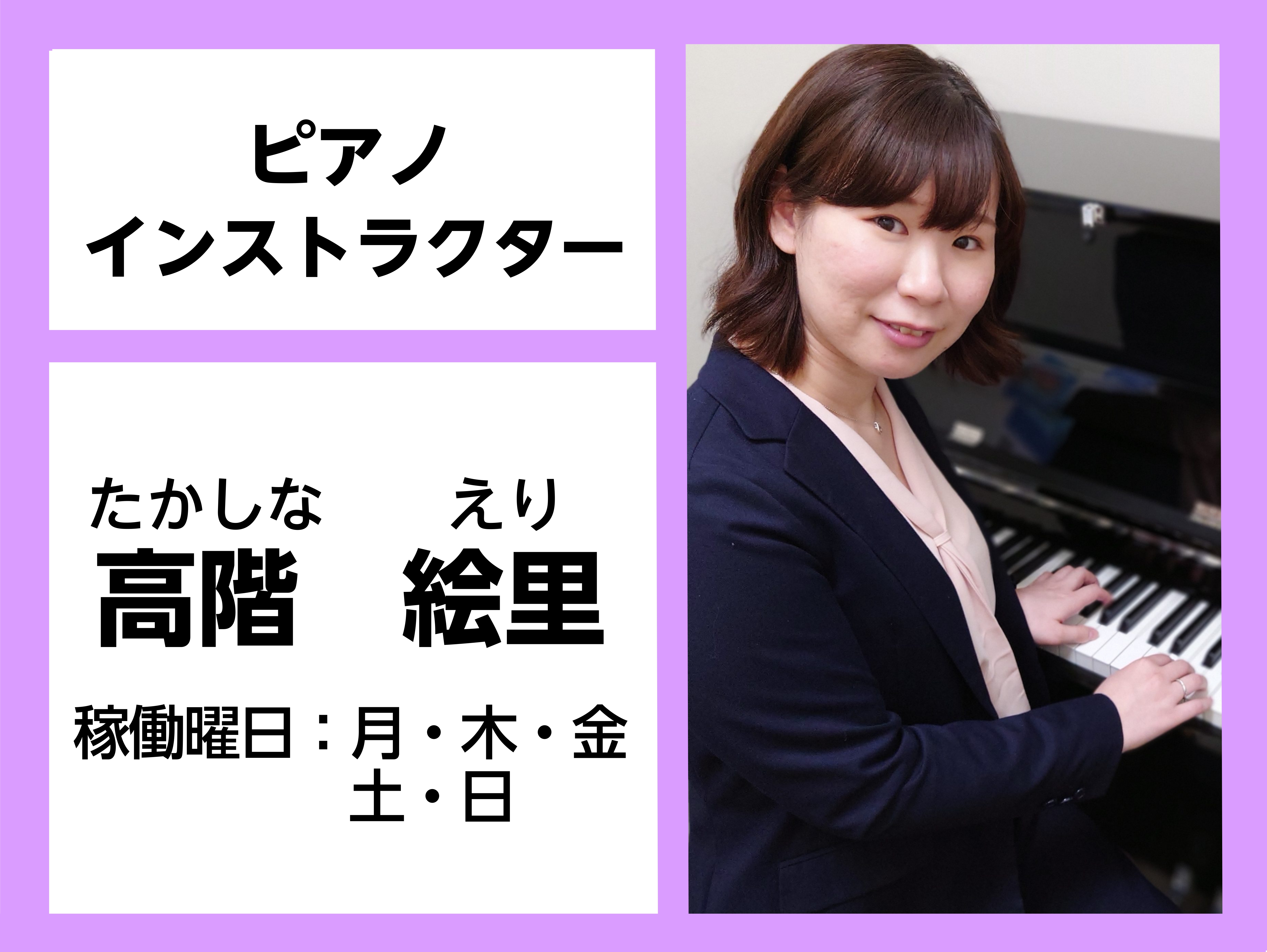 *高階　絵里（たかしな えり）]]担当曜日:月、木、金、土、日曜日/ソルフェージュ、保育士ピアノコース兼任 **インストラクタープロフィール 3歳からピアノを始める。札幌大谷大学短期大学部を大学部を首席、同大学ピアノコースを副首席で卒業。]]在学中、陣内尚子氏に師事。また、小林仁氏、I.ラントシュ氏 […]