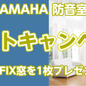 大好評のヤマハ防音室キャンペーン！セフィーネNSを購入でFIX窓をプレゼント！