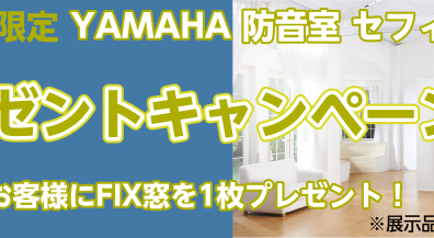 大好評のヤマハ防音室キャンペーン！セフィーネNSを購入でFIX窓をプレゼント！