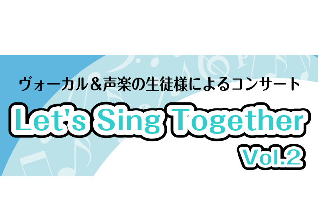 【音楽教室】Let’s Sing Together vol.2　(ヴォーカル＆声楽教室生徒様によるコンサート)
