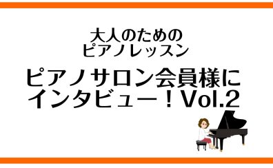 【大人のためのピアノレッスン　ピアノサロン会員様にインタビュー！　Vol.2】