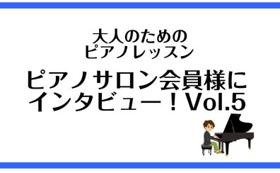 【大人のためのピアノレッスン　ピアノサロン会員様にインタビュー！ vol.5】